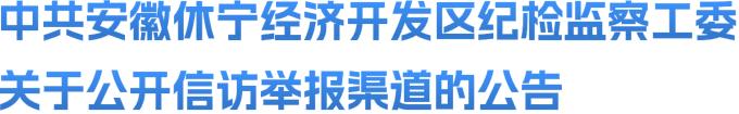 中共安徽休宁经济开发区纪检监察工委 关于公开信访举报渠道的公告